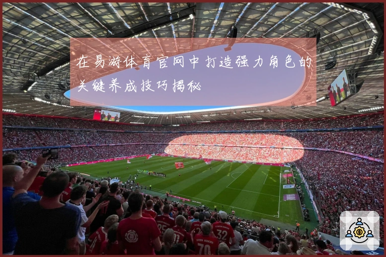 在易游体育官网中打造强力角色的关键养成技巧揭秘