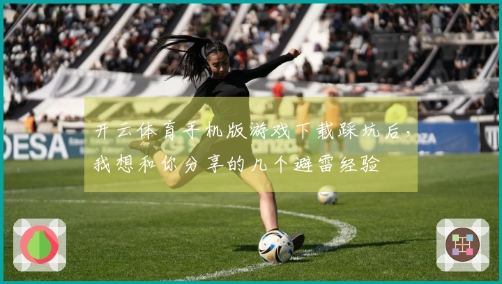 开云体育手机版游戏下载踩坑后，我想和你分享的几个避雷经验