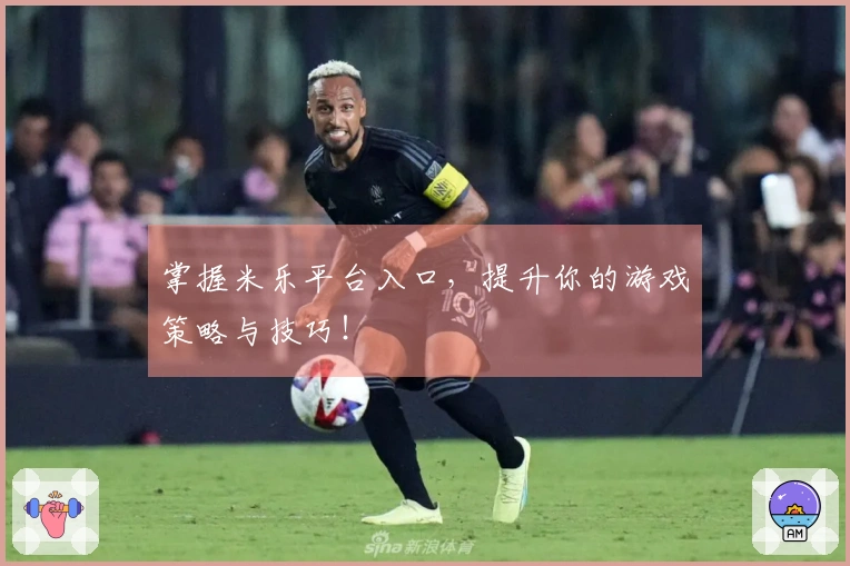 掌握米乐平台入口，提升你的游戏策略与技巧！