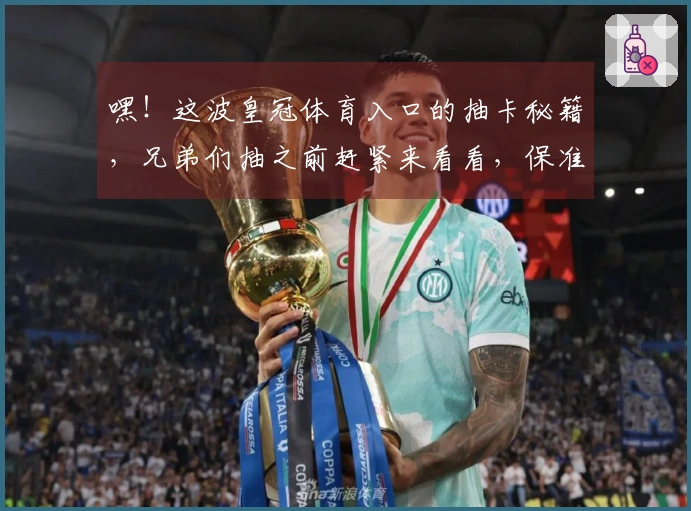 嘿！这波皇冠体育入口的抽卡秘籍，兄弟们抽之前赶紧来看看，保准让你收益翻倍！