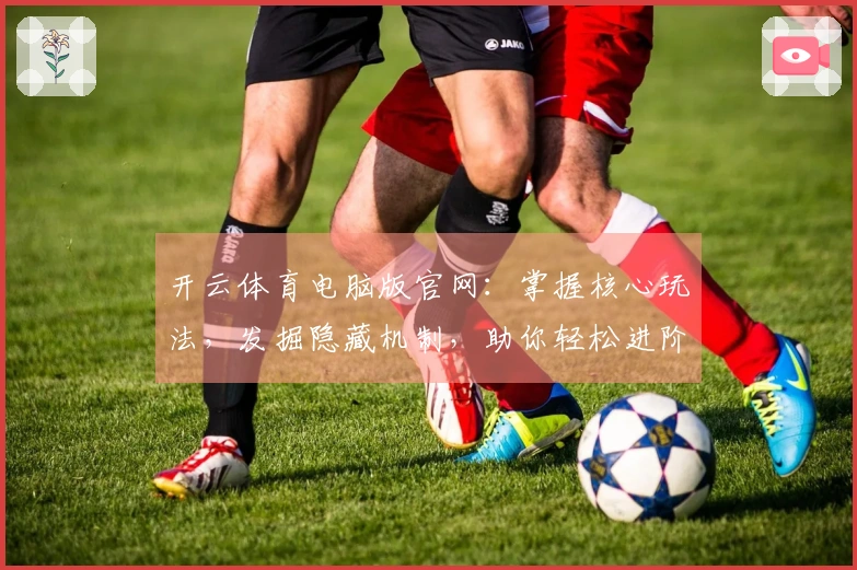 开云体育电脑版官网：掌握核心玩法，发掘隐藏机制，助你轻松进阶制霸。