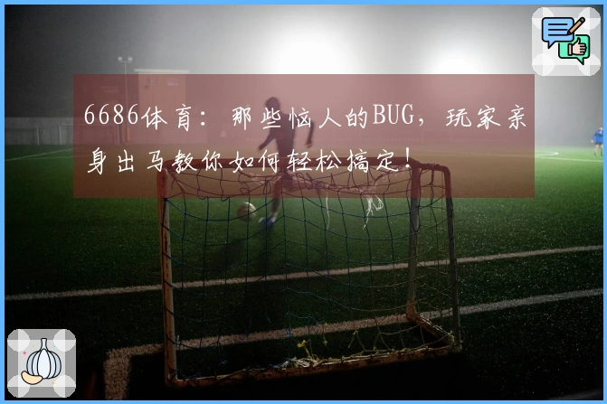 6686体育：那些恼人的BUG，玩家亲身出马教你如何轻松搞定！
