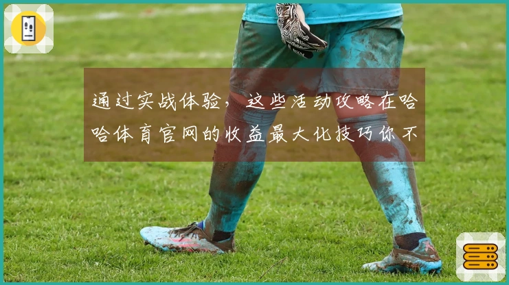 通过实战体验，这些活动攻略在哈哈体育官网的收益最大化技巧你不能错过