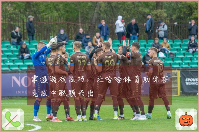 掌握游戏技巧，让哈哈体育助你在竞技中脱颖而出