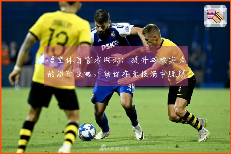 悟空体育官方网站：提升游戏实力的进阶攻略，助你在竞技场中脱颖而出