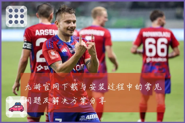九游官网下载与安装过程中的常见问题及解决方案分享
